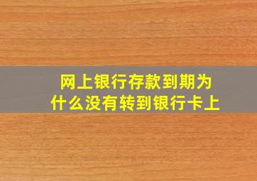 网上银行存款到期为什么没有转到银行卡上