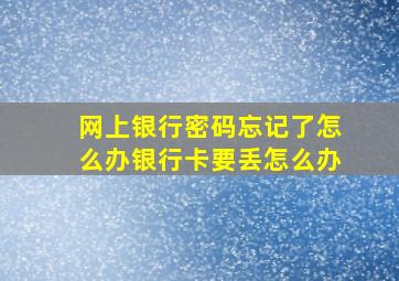 网上银行密码忘记了怎么办银行卡要丢怎么办