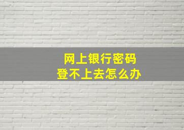 网上银行密码登不上去怎么办