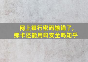 网上银行密码输错了,那卡还能用吗安全吗知乎