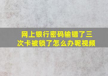 网上银行密码输错了三次卡被锁了怎么办呢视频