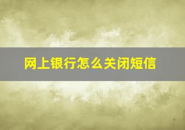 网上银行怎么关闭短信