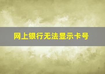 网上银行无法显示卡号