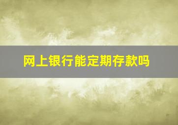 网上银行能定期存款吗