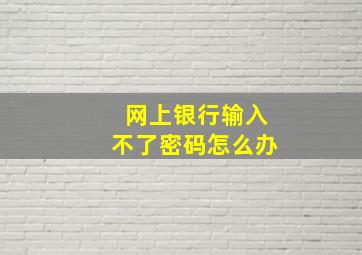 网上银行输入不了密码怎么办