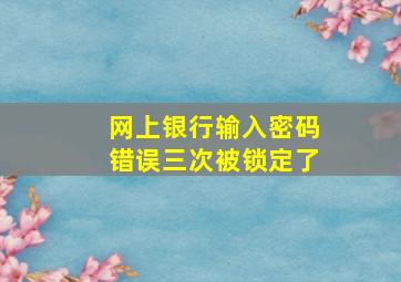 网上银行输入密码错误三次被锁定了