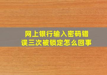 网上银行输入密码错误三次被锁定怎么回事