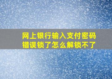 网上银行输入支付密码错误锁了怎么解锁不了