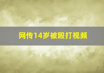 网传14岁被殴打视频