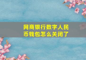 网商银行数字人民币钱包怎么关闭了