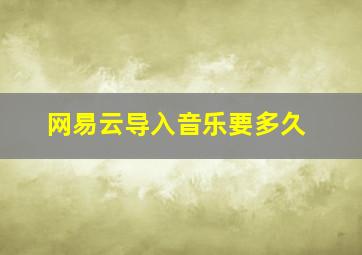 网易云导入音乐要多久