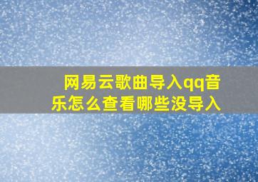 网易云歌曲导入qq音乐怎么查看哪些没导入