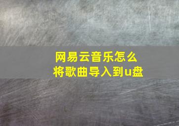 网易云音乐怎么将歌曲导入到u盘