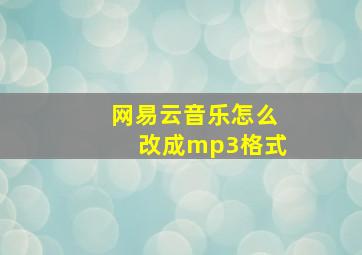 网易云音乐怎么改成mp3格式