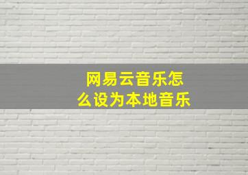 网易云音乐怎么设为本地音乐