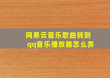 网易云音乐歌曲转到qq音乐播放器怎么弄