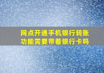 网点开通手机银行转账功能需要带着银行卡吗