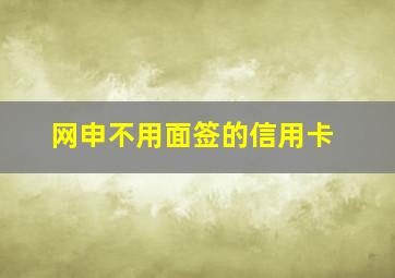 网申不用面签的信用卡