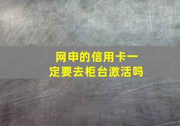 网申的信用卡一定要去柜台激活吗