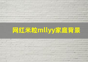 网红米粒mllyy家庭背景