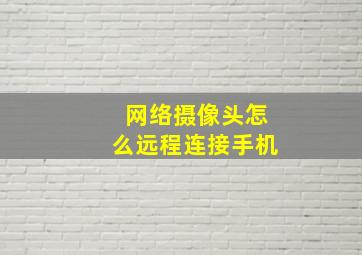 网络摄像头怎么远程连接手机