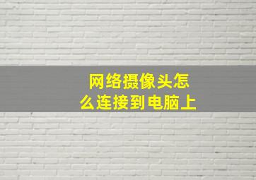 网络摄像头怎么连接到电脑上