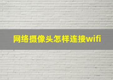 网络摄像头怎样连接wifi