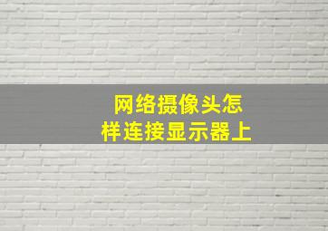 网络摄像头怎样连接显示器上