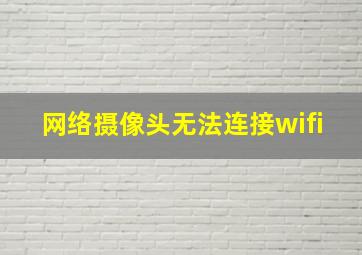 网络摄像头无法连接wifi