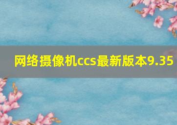 网络摄像机ccs最新版本9.35