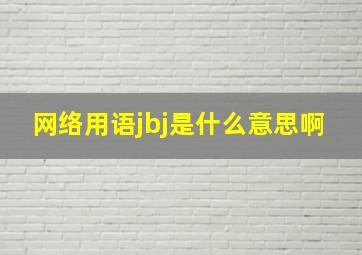 网络用语jbj是什么意思啊