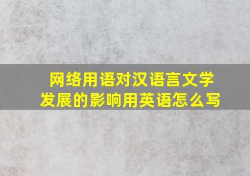 网络用语对汉语言文学发展的影响用英语怎么写