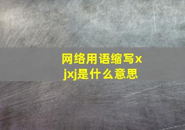 网络用语缩写xjxj是什么意思