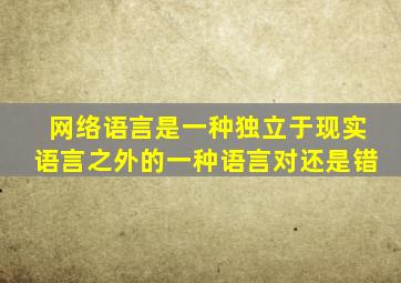 网络语言是一种独立于现实语言之外的一种语言对还是错