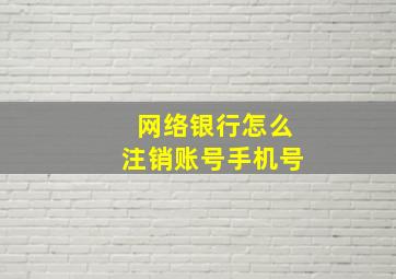 网络银行怎么注销账号手机号