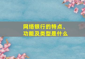 网络银行的特点、功能及类型是什么