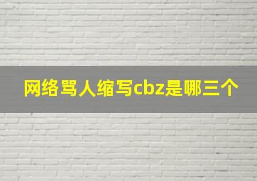 网络骂人缩写cbz是哪三个