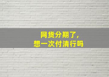 网货分期了,想一次付清行吗