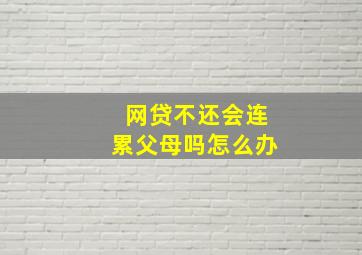 网贷不还会连累父母吗怎么办