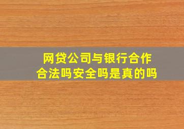 网贷公司与银行合作合法吗安全吗是真的吗