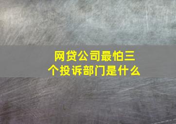 网贷公司最怕三个投诉部门是什么