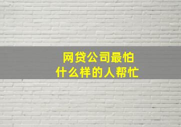 网贷公司最怕什么样的人帮忙