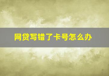 网贷写错了卡号怎么办