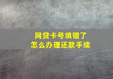 网贷卡号填错了怎么办理还款手续