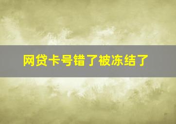 网贷卡号错了被冻结了