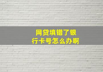 网贷填错了银行卡号怎么办啊