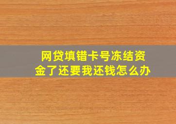 网贷填错卡号冻结资金了还要我还钱怎么办