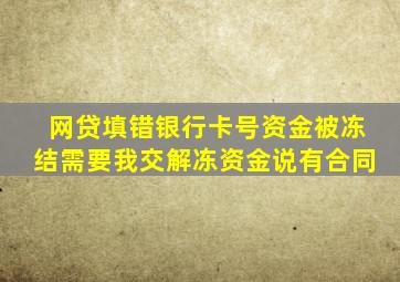 网贷填错银行卡号资金被冻结需要我交解冻资金说有合同