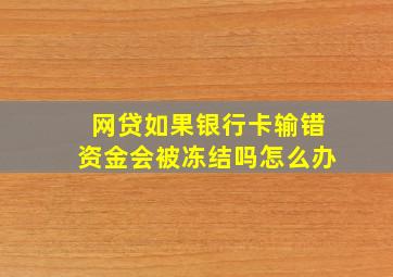 网贷如果银行卡输错资金会被冻结吗怎么办