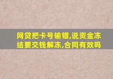 网贷把卡号输错,说资金冻结要交钱解冻,合同有效吗